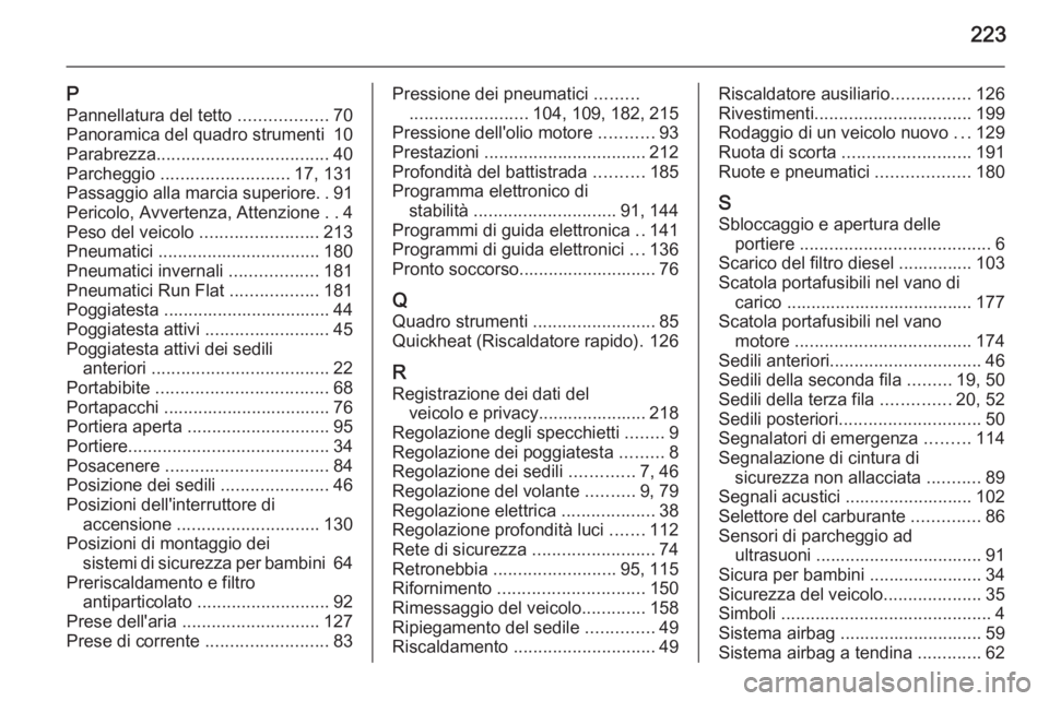 OPEL ZAFIRA B 2014  Manuale di uso e manutenzione (in Italian) 223
PPannellatura del tetto  ..................70
Panoramica del quadro strumenti  10
Parabrezza ................................... 40
Parcheggio  .......................... 17, 131
Passaggio alla ma