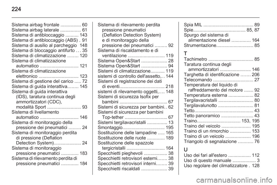 OPEL ZAFIRA B 2014  Manuale di uso e manutenzione (in Italian) 224
Sistema airbag frontale ................ 60
Sistema airbag laterale  ................61
Sistema di antibloccaggio  ..........143
Sistema di antibloccaggio (ABS) . 91
Sistema di ausilio al parchegg