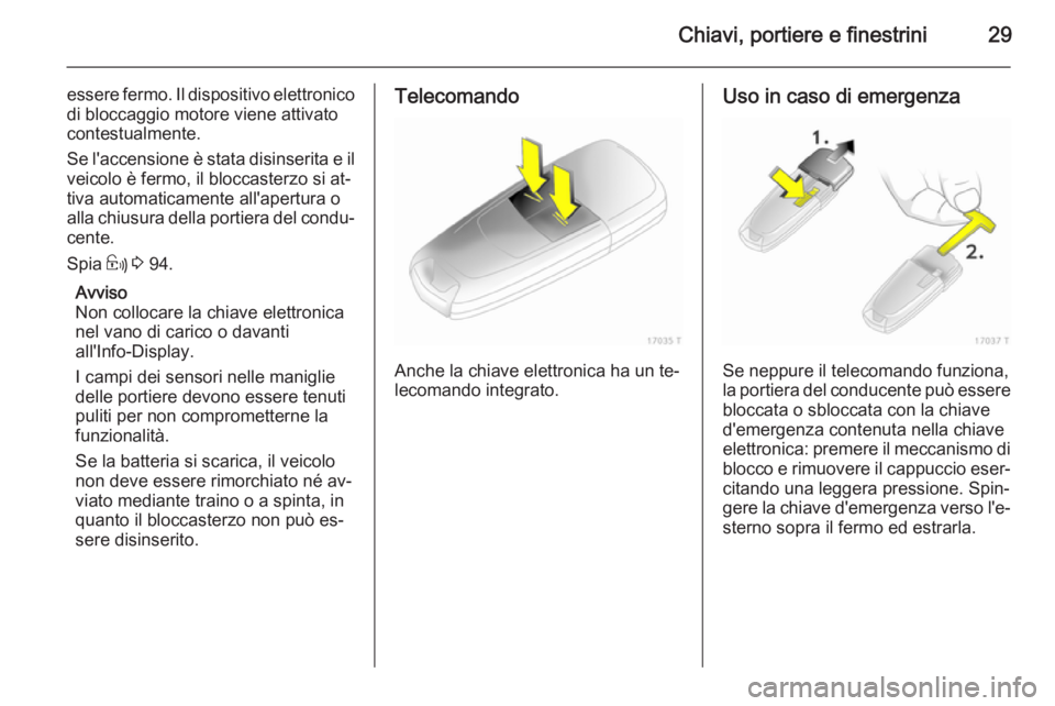 OPEL ZAFIRA B 2014 Manuale di uso e manutenzione (in Italian) Chiavi, portiere e finestrini29
essere fermo. Il dispositivo elettronicodi bloccaggio motore viene attivato
contestualmente.
Se l'accensione è stata disinserita e il veicolo è fermo, il bloccast OPEL ZAFIRA B 2014 Manuale di uso e manutenzione (in Italian) Chiavi, portiere e finestrini29
essere fermo. Il dispositivo elettronicodi bloccaggio motore viene attivato
contestualmente.
Se l'accensione è stata disinserita e il veicolo è fermo, il bloccast