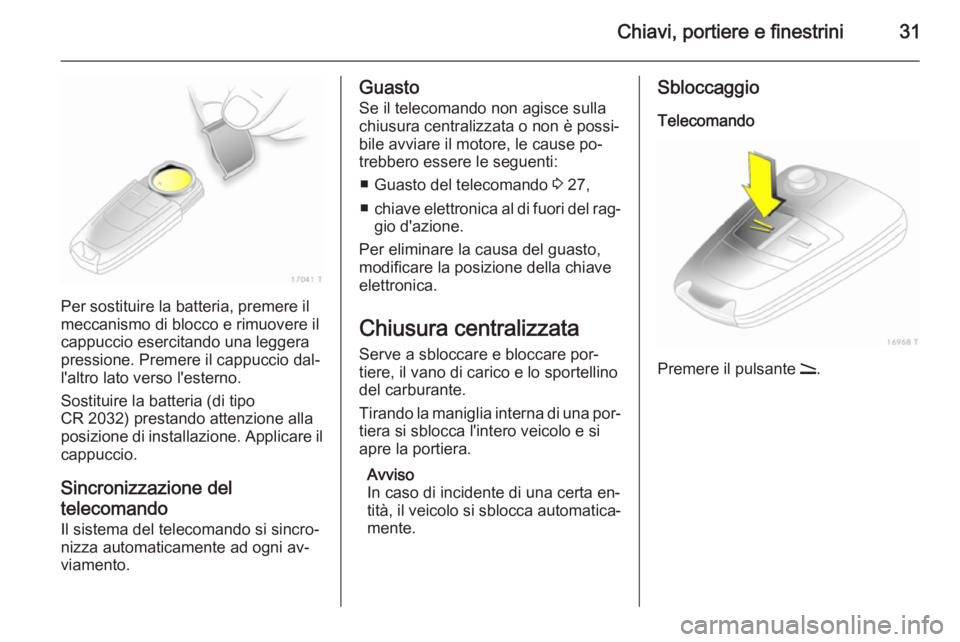 OPEL ZAFIRA B 2014  Manuale di uso e manutenzione (in Italian) Chiavi, portiere e finestrini31
Per sostituire la batteria, premere il
meccanismo di blocco e rimuovere il
cappuccio esercitando una leggera pressione. Premere il cappuccio dal‐
l'altro lato ver