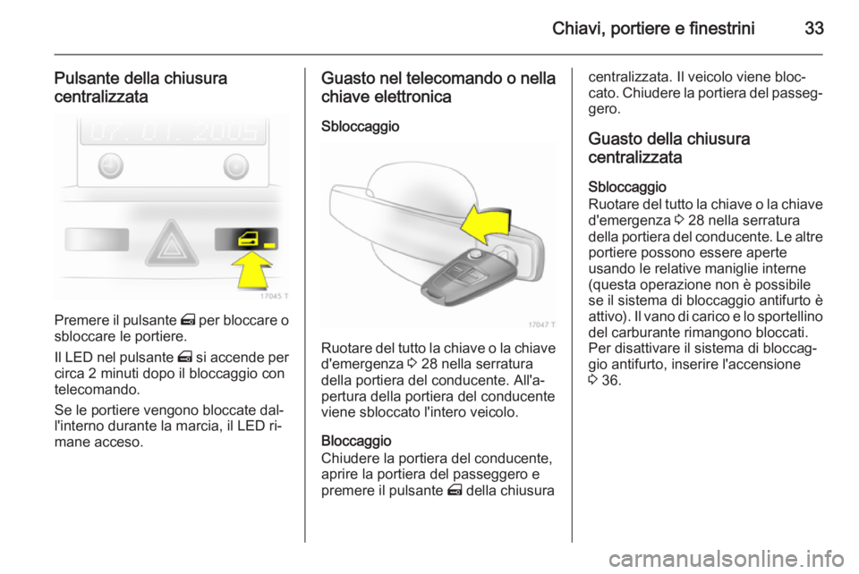 OPEL ZAFIRA B 2014  Manuale di uso e manutenzione (in Italian) Chiavi, portiere e finestrini33
Pulsante della chiusuracentralizzata
Premere il pulsante  m per bloccare o
sbloccare le portiere.
Il LED nel pulsante  m si accende per
circa 2 minuti dopo il bloccaggi