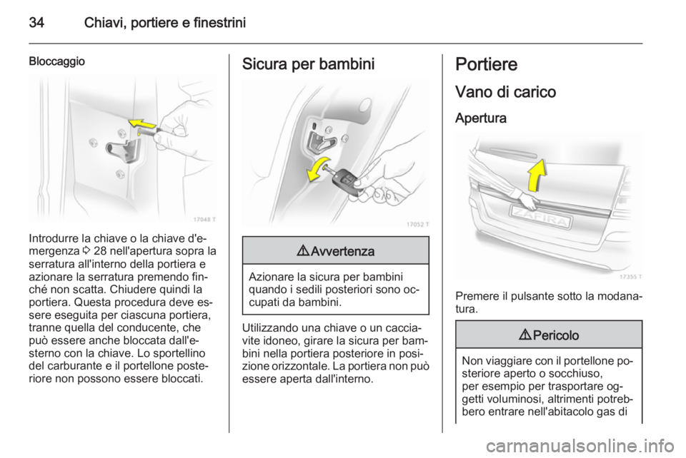 OPEL ZAFIRA B 2014  Manuale di uso e manutenzione (in Italian) 34Chiavi, portiere e finestrini
Bloccaggio
Introdurre la chiave o la chiave d'e‐
mergenza  3 28 nell'apertura sopra la
serratura all'interno della portiera e
azionare la serratura premen
