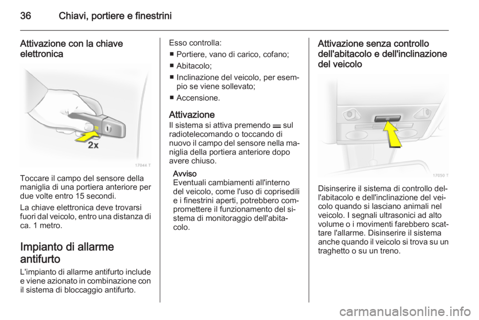 OPEL ZAFIRA B 2014  Manuale di uso e manutenzione (in Italian) 36Chiavi, portiere e finestrini
Attivazione con la chiave
elettronica
Toccare il campo del sensore della
maniglia di una portiera anteriore per
due volte entro 15 secondi.
La chiave elettronica deve t