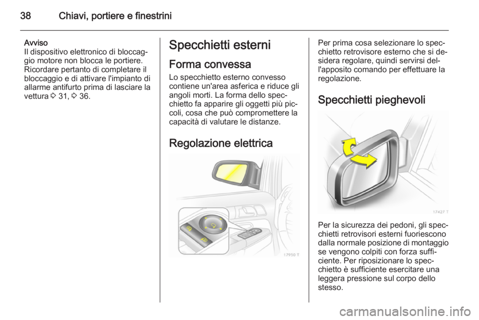 OPEL ZAFIRA B 2014 Manuale di uso e manutenzione (in Italian) 38Chiavi, portiere e finestrini
Avviso
Il dispositivo elettronico di bloccag‐ gio motore non blocca le portiere.
Ricordare pertanto di completare il
bloccaggio e di attivare l'impianto di
allarm OPEL ZAFIRA B 2014 Manuale di uso e manutenzione (in Italian) 38Chiavi, portiere e finestrini
Avviso
Il dispositivo elettronico di bloccag‐ gio motore non blocca le portiere.
Ricordare pertanto di completare il
bloccaggio e di attivare l'impianto di
allarm