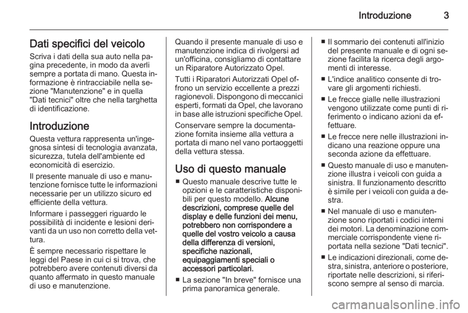 OPEL ZAFIRA B 2014  Manuale di uso e manutenzione (in Italian) Introduzione3Dati specifici del veicoloScriva i dati della sua auto nella pa‐
gina precedente, in modo da averli
sempre a portata di mano. Questa in‐
formazione è rintracciabile nella se‐
zione