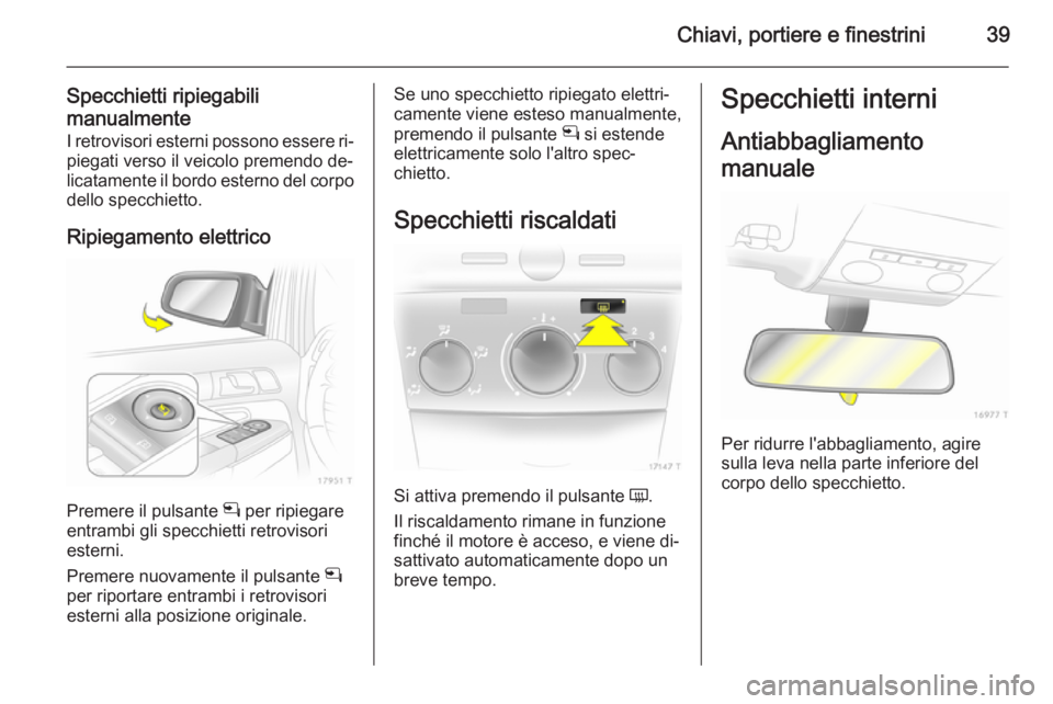 OPEL ZAFIRA B 2014 Manuale di uso e manutenzione (in Italian) Chiavi, portiere e finestrini39
Specchietti ripiegabili
manualmente I retrovisori esterni possono essere ri‐
piegati verso il veicolo premendo de‐
licatamente il bordo esterno del corpo dello spec OPEL ZAFIRA B 2014 Manuale di uso e manutenzione (in Italian) Chiavi, portiere e finestrini39
Specchietti ripiegabili
manualmente I retrovisori esterni possono essere ri‐
piegati verso il veicolo premendo de‐
licatamente il bordo esterno del corpo dello spec