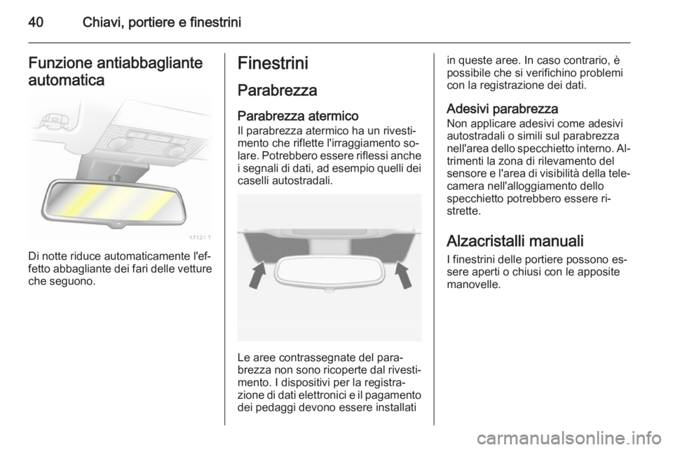 OPEL ZAFIRA B 2014  Manuale di uso e manutenzione (in Italian) 40Chiavi, portiere e finestriniFunzione antiabbagliante
automatica
Di notte riduce automaticamente l'ef‐
fetto abbagliante dei fari delle vetture che seguono.
Finestrini
Parabrezza
Parabrezza at