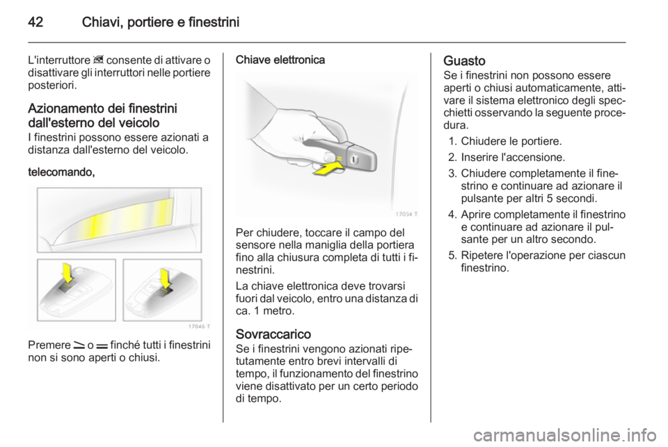 OPEL ZAFIRA B 2014  Manuale di uso e manutenzione (in Italian) 42Chiavi, portiere e finestrini
L'interruttore z consente di attivare o
disattivare gli interruttori nelle portiere posteriori.
Azionamento dei finestrini
dall'esterno del veicolo
I finestrini