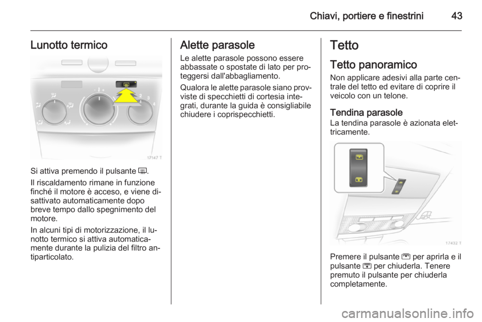 OPEL ZAFIRA B 2014  Manuale di uso e manutenzione (in Italian) Chiavi, portiere e finestrini43Lunotto termico
Si attiva premendo il pulsante Ü.
Il riscaldamento rimane in funzione
finché il motore è acceso, e viene di‐ sattivato automaticamente dopo
breve te