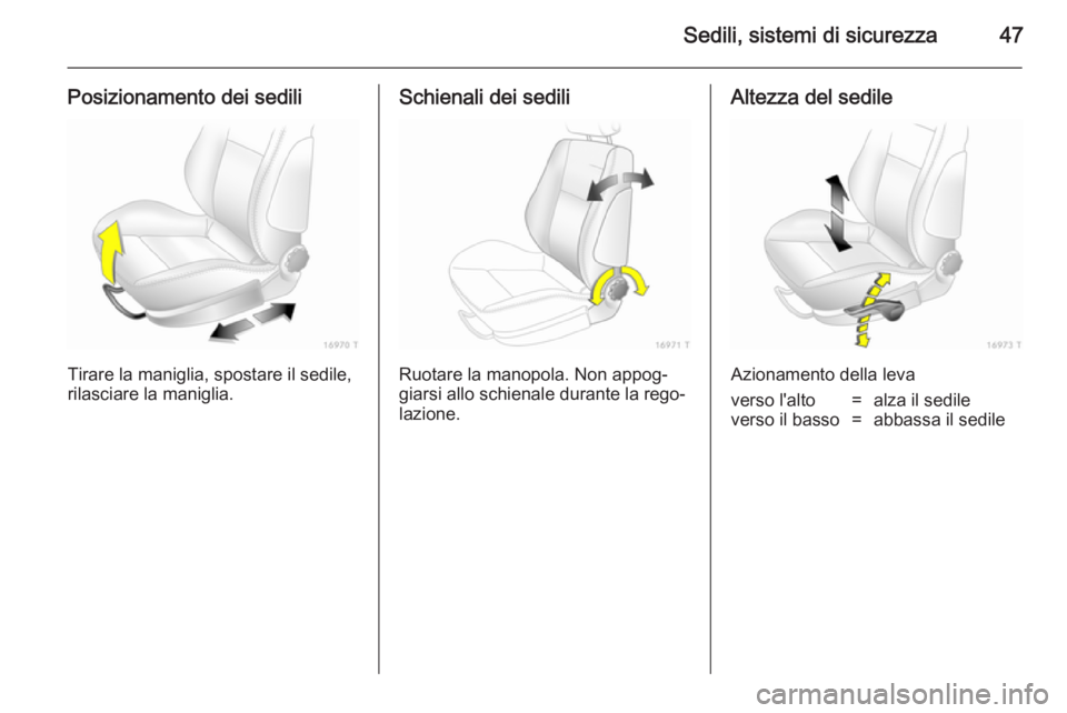 OPEL ZAFIRA B 2014  Manuale di uso e manutenzione (in Italian) Sedili, sistemi di sicurezza47
Posizionamento dei sedili
Tirare la maniglia, spostare il sedile,
rilasciare la maniglia.
Schienali dei sedili
Ruotare la manopola. Non appog‐
giarsi allo schienale du