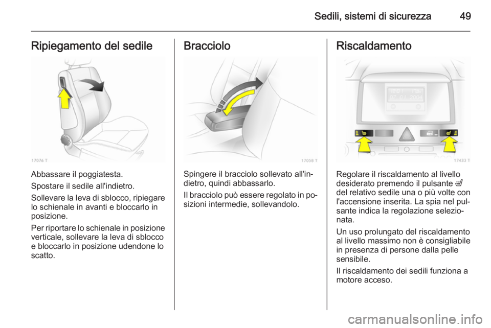 OPEL ZAFIRA B 2014 Manuale di uso e manutenzione (in Italian) Sedili, sistemi di sicurezza49Ripiegamento del sedile
Abbassare il poggiatesta.
Spostare il sedile all'indietro.
Sollevare la leva di sblocco, ripiegare lo schienale in avanti e bloccarlo inposizi OPEL ZAFIRA B 2014 Manuale di uso e manutenzione (in Italian) Sedili, sistemi di sicurezza49Ripiegamento del sedile
Abbassare il poggiatesta.
Spostare il sedile all'indietro.
Sollevare la leva di sblocco, ripiegare lo schienale in avanti e bloccarlo inposizi