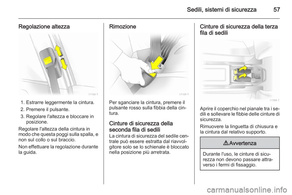 OPEL ZAFIRA B 2014 Manuale di uso e manutenzione (in Italian) Sedili, sistemi di sicurezza57
Regolazione altezza
1. Estrarre leggermente la cintura.
2. Premere il pulsante.
3. Regolare l'altezza e bloccare in posizione.
Regolare l'altezza della cintura i OPEL ZAFIRA B 2014 Manuale di uso e manutenzione (in Italian) Sedili, sistemi di sicurezza57
Regolazione altezza
1. Estrarre leggermente la cintura.
2. Premere il pulsante.
3. Regolare l'altezza e bloccare in posizione.
Regolare l'altezza della cintura i
