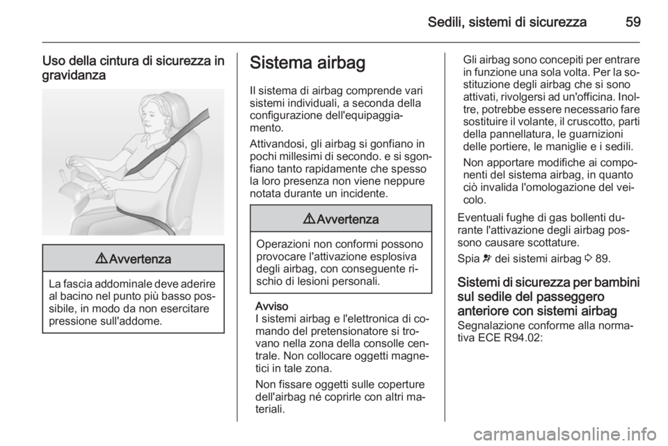 OPEL ZAFIRA B 2014  Manuale di uso e manutenzione (in Italian) Sedili, sistemi di sicurezza59
Uso della cintura di sicurezza ingravidanza9 Avvertenza
La fascia addominale deve aderire
al bacino nel punto più basso pos‐
sibile, in modo da non esercitare
pressio