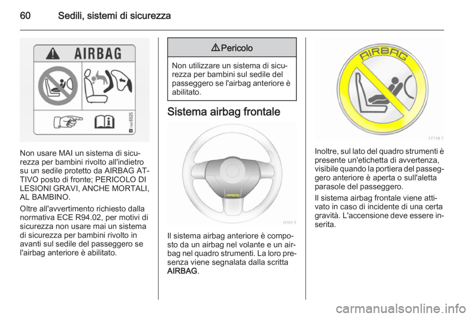 OPEL ZAFIRA B 2014 Manuale di uso e manutenzione (in Italian) 60Sedili, sistemi di sicurezza
Non usare MAI un sistema di sicu‐
rezza per bambini rivolto all'indietro
su un sedile protetto da AIRBAG AT‐
TIVO posto di fronte; PERICOLO DI LESIONI GRAVI, ANC OPEL ZAFIRA B 2014 Manuale di uso e manutenzione (in Italian) 60Sedili, sistemi di sicurezza
Non usare MAI un sistema di sicu‐
rezza per bambini rivolto all'indietro
su un sedile protetto da AIRBAG AT‐
TIVO posto di fronte; PERICOLO DI LESIONI GRAVI, ANC
