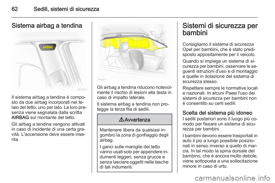 OPEL ZAFIRA B 2014 Manuale di uso e manutenzione (in Italian) 62Sedili, sistemi di sicurezzaSistema airbag a tendina
Il sistema airbag a tendina è compo‐
sto da due airbag incorporati nel te‐
laio del tetto, uno per lato. La loro pre‐
senza viene segnalat OPEL ZAFIRA B 2014 Manuale di uso e manutenzione (in Italian) 62Sedili, sistemi di sicurezzaSistema airbag a tendina
Il sistema airbag a tendina è compo‐
sto da due airbag incorporati nel te‐
laio del tetto, uno per lato. La loro pre‐
senza viene segnalat