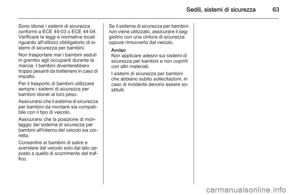 OPEL ZAFIRA B 2014 Manuale di uso e manutenzione (in Italian) Sedili, sistemi di sicurezza63
Sono idonei i sistemi di sicurezza
conformi a ECE 44-03 o ECE 44-04. Verificare le leggi e normative locali
riguardo all'utilizzo obbligatorio di si‐
stemi di sicu OPEL ZAFIRA B 2014 Manuale di uso e manutenzione (in Italian) Sedili, sistemi di sicurezza63
Sono idonei i sistemi di sicurezza
conformi a ECE 44-03 o ECE 44-04. Verificare le leggi e normative locali
riguardo all'utilizzo obbligatorio di si‐
stemi di sicu