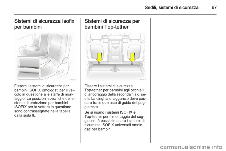 OPEL ZAFIRA B 2014 Manuale di uso e manutenzione (in Italian) Sedili, sistemi di sicurezza67Sistemi di sicurezza Isofix
per bambini
Fissare i sistemi di sicurezza per
bambini ISOFIX omologati per il vei‐ colo in questione alle staffe di mon‐
taggio. Le posiz OPEL ZAFIRA B 2014 Manuale di uso e manutenzione (in Italian) Sedili, sistemi di sicurezza67Sistemi di sicurezza Isofix
per bambini
Fissare i sistemi di sicurezza per
bambini ISOFIX omologati per il vei‐ colo in questione alle staffe di mon‐
taggio. Le posiz