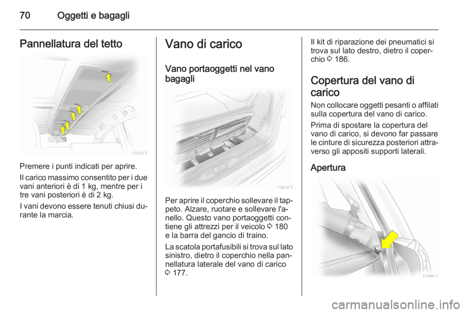 OPEL ZAFIRA B 2014 Manuale di uso e manutenzione (in Italian) 70Oggetti e bagagliPannellatura del tetto
Premere i punti indicati per aprire.
Il carico massimo consentito per i due vani anteriori è di 1 kg, mentre per i
tre vani posteriori è di 2 kg.
I vani dev OPEL ZAFIRA B 2014 Manuale di uso e manutenzione (in Italian) 70Oggetti e bagagliPannellatura del tetto
Premere i punti indicati per aprire.
Il carico massimo consentito per i due vani anteriori è di 1 kg, mentre per i
tre vani posteriori è di 2 kg.
I vani dev