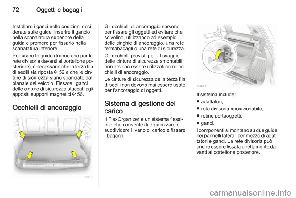 OPEL ZAFIRA B 2014 Manuale di uso e manutenzione (in Italian) 72Oggetti e bagagli
Installare i ganci nelle posizioni desi‐
derate sulle guide: inserire il gancio
nella scanalatura superiore della
guida e premere per fissarlo nella
scanalatura inferiore.
Per us OPEL ZAFIRA B 2014 Manuale di uso e manutenzione (in Italian) 72Oggetti e bagagli
Installare i ganci nelle posizioni desi‐
derate sulle guide: inserire il gancio
nella scanalatura superiore della
guida e premere per fissarlo nella
scanalatura inferiore.
Per us