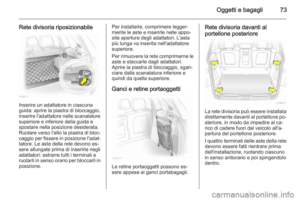 OPEL ZAFIRA B 2014 Manuale di uso e manutenzione (in Italian) Oggetti e bagagli73
Rete divisoria riposizionabile
Inserire un adattatore in ciascuna
guida: aprire la piastra di bloccaggio, inserire l'adattatore nelle scanalaturesuperiore e inferiore della gui OPEL ZAFIRA B 2014 Manuale di uso e manutenzione (in Italian) Oggetti e bagagli73
Rete divisoria riposizionabile
Inserire un adattatore in ciascuna
guida: aprire la piastra di bloccaggio, inserire l'adattatore nelle scanalaturesuperiore e inferiore della gui