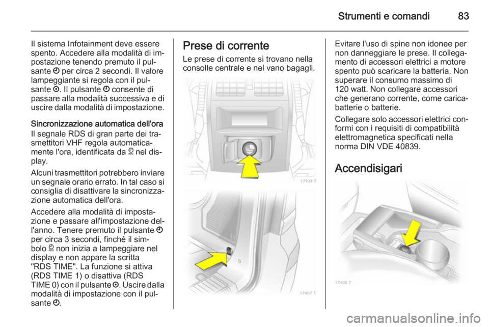 OPEL ZAFIRA B 2014  Manuale di uso e manutenzione (in Italian) Strumenti e comandi83
Il sistema Infotainment deve esserespento. Accedere alla modalità di im‐
postazione tenendo premuto il pul‐
sante  Ö per circa 2 secondi. Il valore
lampeggiante si regola c