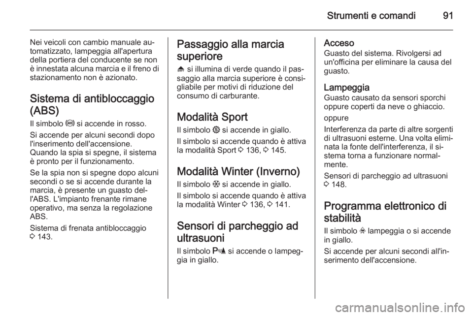 OPEL ZAFIRA B 2014  Manuale di uso e manutenzione (in Italian) Strumenti e comandi91
Nei veicoli con cambio manuale au‐
tomatizzato, lampeggia all'apertura
della portiera del conducente se non
è innestata alcuna marcia e il freno di
stazionamento non è az