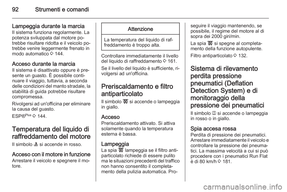 OPEL ZAFIRA B 2014  Manuale di uso e manutenzione (in Italian) 92Strumenti e comandi
Lampeggia durante la marciaIl sistema funziona regolarmente. La
potenza sviluppata dal motore po‐
trebbe risultare ridotta e il veicolo po‐
trebbe venire leggermente frenato 