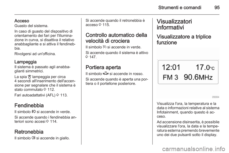 OPEL ZAFIRA B 2014  Manuale di uso e manutenzione (in Italian) Strumenti e comandi95
AccesoGuasto del sistema.
In caso di guasto del dispositivo di
orientamento dei fari per l'illumina‐
zione in curva, si disattiva il relativo
anabbagliante e si attiva il f