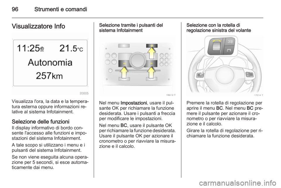 OPEL ZAFIRA B 2014  Manuale di uso e manutenzione (in Italian) 96Strumenti e comandiVisualizzatore Info
Visualizza l'ora, la data e la tempera‐
tura esterna oppure informazioni re‐
lative al sistema Infotainment.
Selezione delle funzioni
Il display inform