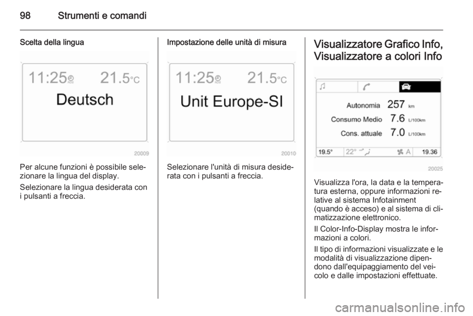 OPEL ZAFIRA B 2014  Manuale di uso e manutenzione (in Italian) 98Strumenti e comandi
Scelta della lingua
Per alcune funzioni è possibile sele‐
zionare la lingua del display.
Selezionare la lingua desiderata con
i pulsanti a freccia.
Impostazione delle unità d