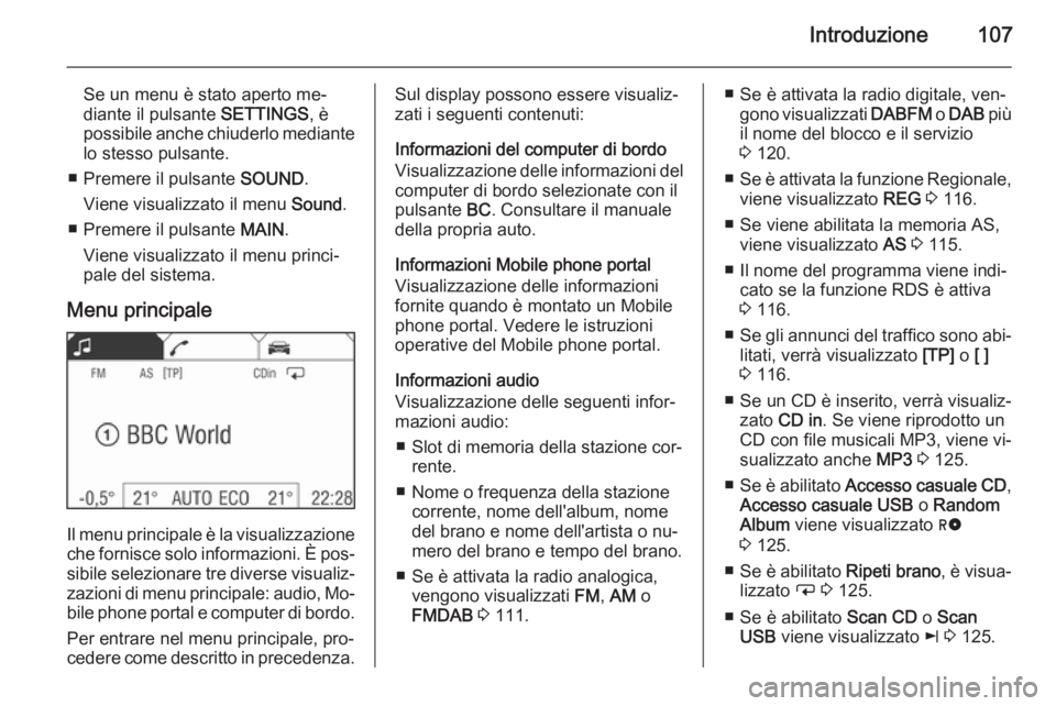 OPEL ZAFIRA B 2014.5  Manuale del sistema Infotainment (in Italian) Introduzione107
Se un menu è stato aperto me‐
diante il pulsante  SETTINGS, è
possibile anche chiuderlo mediante
lo stesso pulsante.
■ Premere il pulsante  SOUND.
Viene visualizzato il menu  Sou