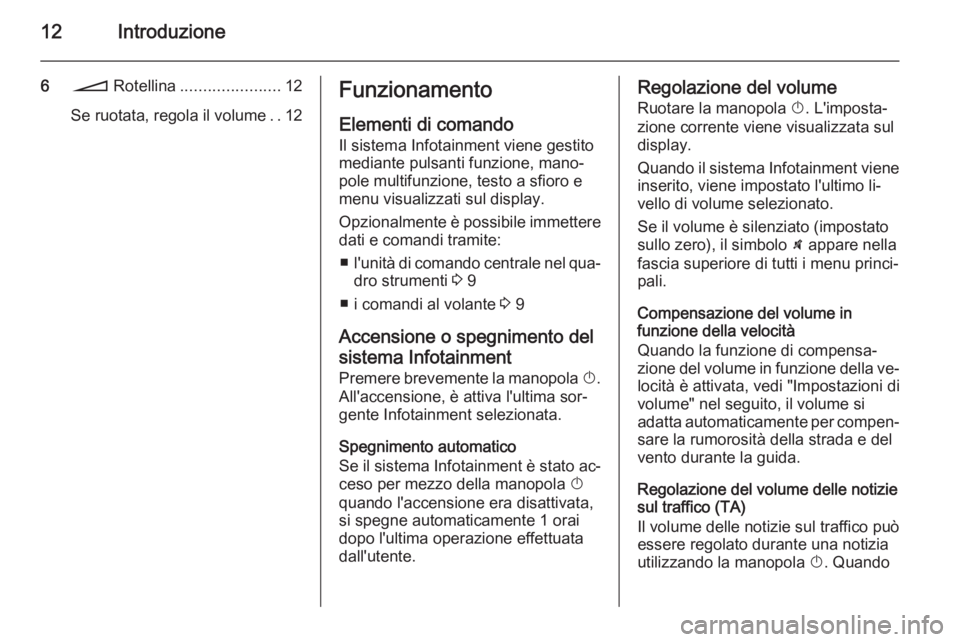 OPEL ZAFIRA B 2014.5  Manuale del sistema Infotainment (in Italian) 12Introduzione
6o  Rotellina ...................... 12
Se ruotata, regola il volume ..12Funzionamento
Elementi di comando Il sistema Infotainment viene gestito
mediante pulsanti funzione, mano‐
pole