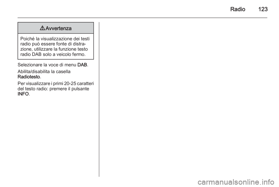 OPEL ZAFIRA B 2014.5 Manuale del sistema Infotainment (in Italian) Radio1239Avvertenza
Poiché la visualizzazione dei testi
radio può essere fonte di distra‐
zione, utilizzare la funzione testo
radio DAB solo a veicolo fermo.
Selezionare la voce di menu DAB.
Abil OPEL ZAFIRA B 2014.5 Manuale del sistema Infotainment (in Italian) Radio1239Avvertenza
Poiché la visualizzazione dei testi
radio può essere fonte di distra‐
zione, utilizzare la funzione testo
radio DAB solo a veicolo fermo.
Selezionare la voce di menu DAB.
Abil
