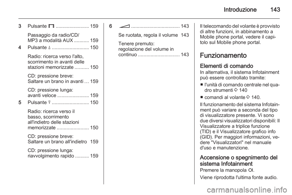 OPEL ZAFIRA B 2014.5  Manuale del sistema Infotainment (in Italian) Introduzione143
3Pulsante  p........................ 159
Passaggio da radio/CD/
MP3 a modalità AUX ........... 159
4 Pulsante  d........................... 150
Radio: ricerca verso l'alto,
scorri