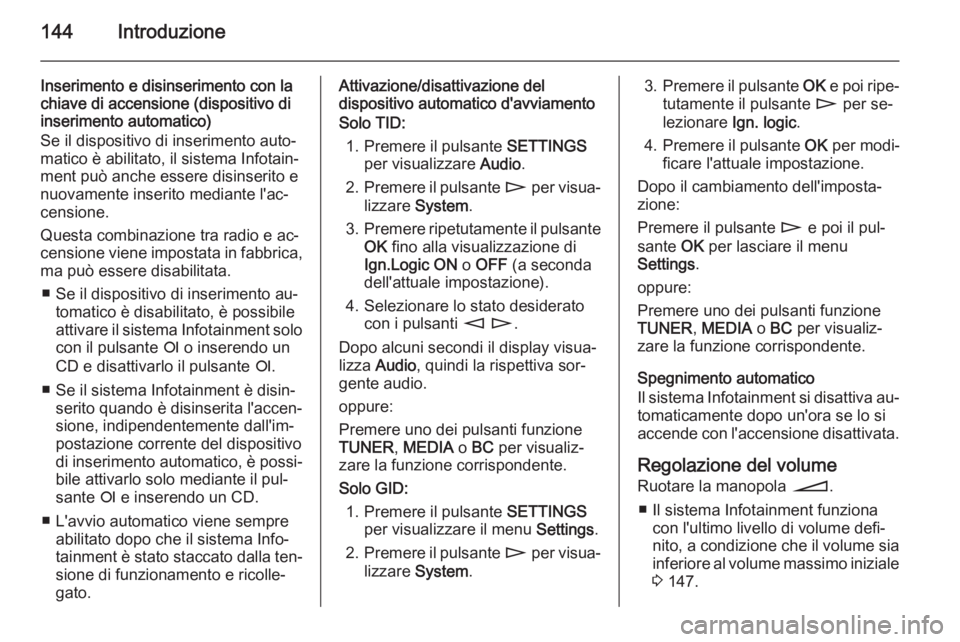 OPEL ZAFIRA B 2014.5  Manuale del sistema Infotainment (in Italian) 144Introduzione
Inserimento e disinserimento con lachiave di accensione (dispositivo di
inserimento automatico)
Se il dispositivo di inserimento auto‐
matico è abilitato, il sistema Infotain‐
men
