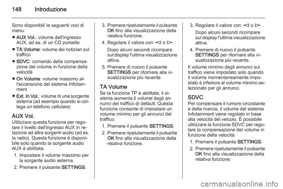 OPEL ZAFIRA B 2014.5  Manuale del sistema Infotainment (in Italian) 148Introduzione
Sono disponibili le seguenti voci dimenu:
■ AUX Vol. : volume dell'ingresso
AUX, ad es. di un CD portatile
■ TA Volume : volume dei notiziari sul
traffico
■ SDVC : comando de