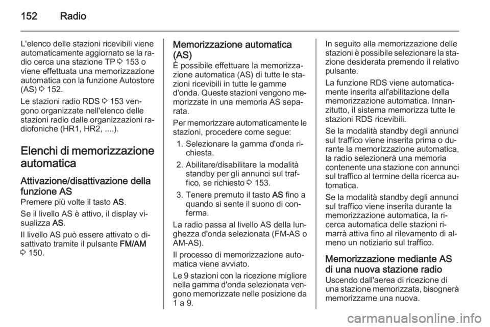 OPEL ZAFIRA B 2014.5  Manuale del sistema Infotainment (in Italian) 152Radio
L'elenco delle stazioni ricevibili viene
automaticamente aggiornato se la ra‐
dio cerca una stazione TP  3 153 o
viene effettuata una memorizzazione
automatica con la funzione Autostore