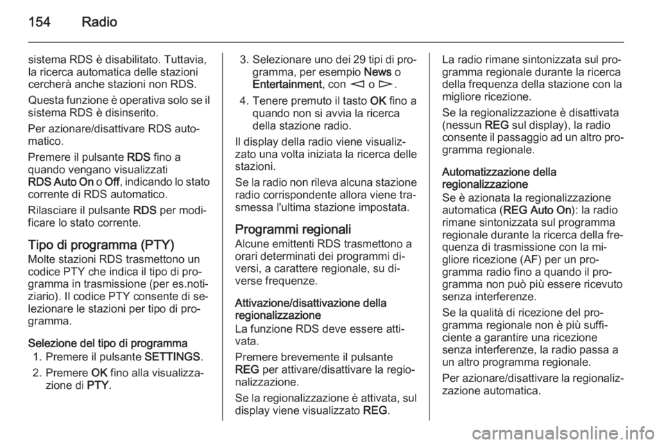 OPEL ZAFIRA B 2014.5  Manuale del sistema Infotainment (in Italian) 154Radio
sistema RDS è disabilitato. Tuttavia,
la ricerca automatica delle stazioni
cercherà anche stazioni non RDS.
Questa funzione è operativa solo se il
sistema RDS è disinserito.
Per azionare/