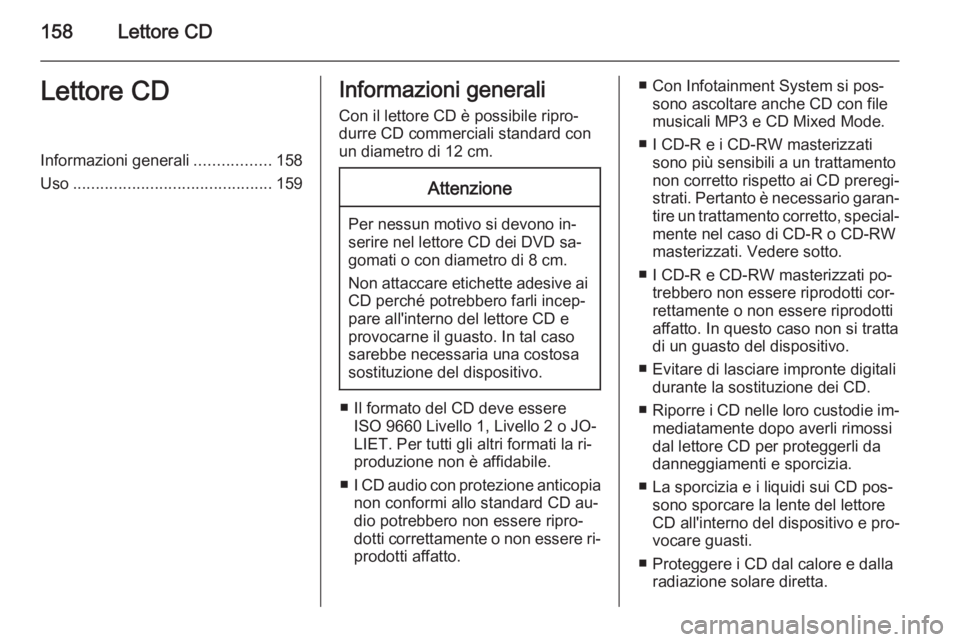OPEL ZAFIRA B 2014.5  Manuale del sistema Infotainment (in Italian) 158Lettore CDLettore CDInformazioni generali.................158
Uso ............................................ 159Informazioni generali
Con il lettore CD è possibile ripro‐
durre CD commerciali 