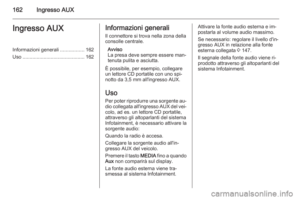 OPEL ZAFIRA B 2014.5 Manuale del sistema Infotainment (in Italian) 162Ingresso AUXIngresso AUXInformazioni generali.................162
Uso ............................................ 162Informazioni generali
Il connettore si trova nella zona della
consolle centrale OPEL ZAFIRA B 2014.5 Manuale del sistema Infotainment (in Italian) 162Ingresso AUXIngresso AUXInformazioni generali.................162
Uso ............................................ 162Informazioni generali
Il connettore si trova nella zona della
consolle centrale