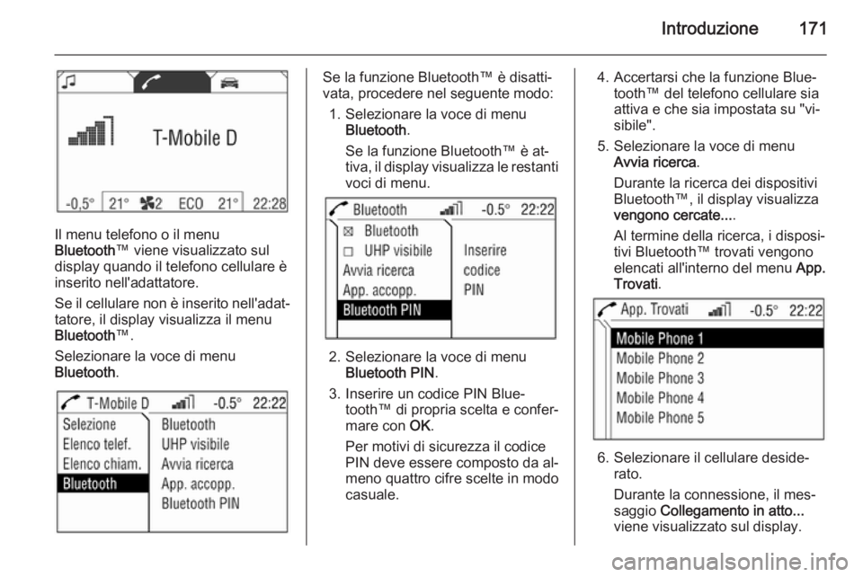 OPEL ZAFIRA B 2014.5 Manuale del sistema Infotainment (in Italian) Introduzione171
Il menu telefono o il menu
Bluetooth ™ viene visualizzato sul
display quando il telefono cellulare è
inserito nell'adattatore.
Se il cellulare non è inserito nell'adat‐ t OPEL ZAFIRA B 2014.5 Manuale del sistema Infotainment (in Italian) Introduzione171
Il menu telefono o il menu
Bluetooth ™ viene visualizzato sul
display quando il telefono cellulare è
inserito nell'adattatore.
Se il cellulare non è inserito nell'adat‐ t