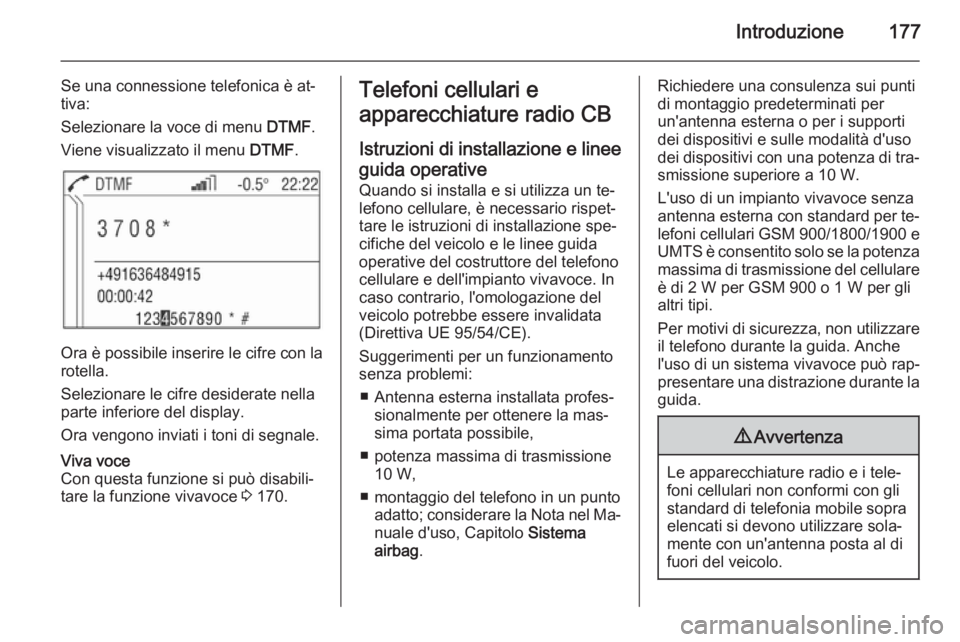 OPEL ZAFIRA B 2014.5 Manuale del sistema Infotainment (in Italian) Introduzione177
Se una connessione telefonica è at‐
tiva:
Selezionare la voce di menu DTMF.
Viene visualizzato il menu DTMF.
Ora è possibile inserire le cifre con la
rotella.
Selezionare le cifr OPEL ZAFIRA B 2014.5 Manuale del sistema Infotainment (in Italian) Introduzione177
Se una connessione telefonica è at‐
tiva:
Selezionare la voce di menu DTMF.
Viene visualizzato il menu DTMF.
Ora è possibile inserire le cifre con la
rotella.
Selezionare le cifr