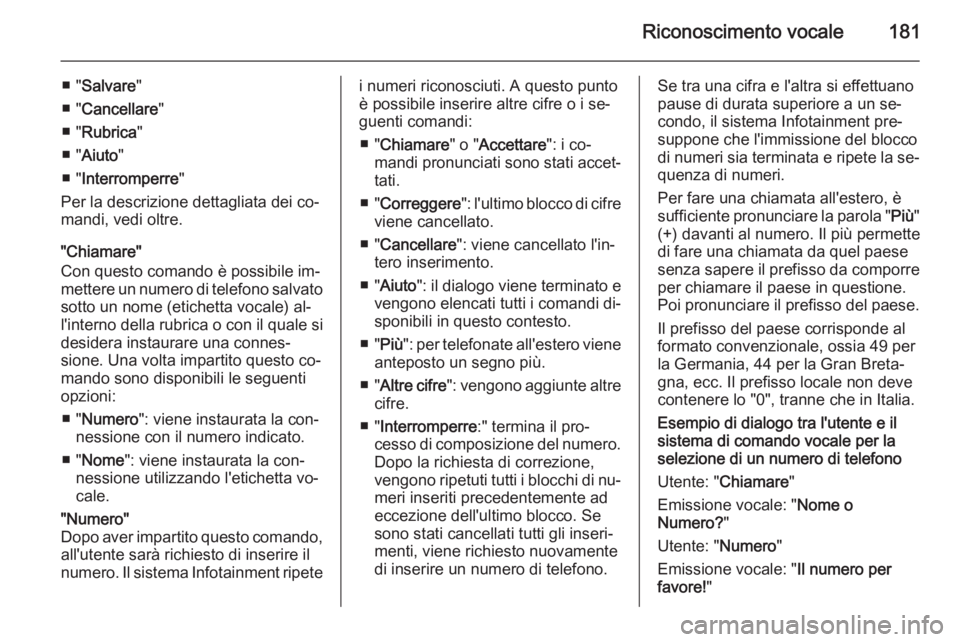 OPEL ZAFIRA B 2014.5  Manuale del sistema Infotainment (in Italian) Riconoscimento vocale181
■ "Salvare "
■ " Cancellare "
■ " Rubrica "
■ " Aiuto "
■ " Interromperre "
Per la descrizione dettagliata dei co‐
mandi, v