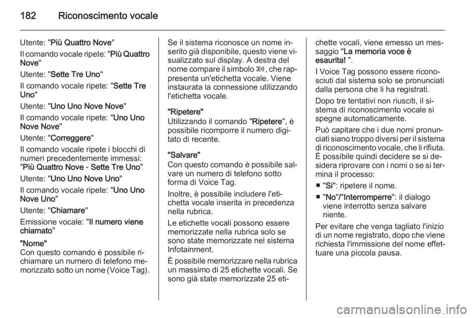 OPEL ZAFIRA B 2014.5  Manuale del sistema Infotainment (in Italian) 182Riconoscimento vocale
Utente: "Più Quattro  Nove "
Il comando vocale ripete: " Più Quattro
Nove "
Utente: " Sette Tre  Uno "
Il comando vocale ripete: " Sette Tre
Uno 