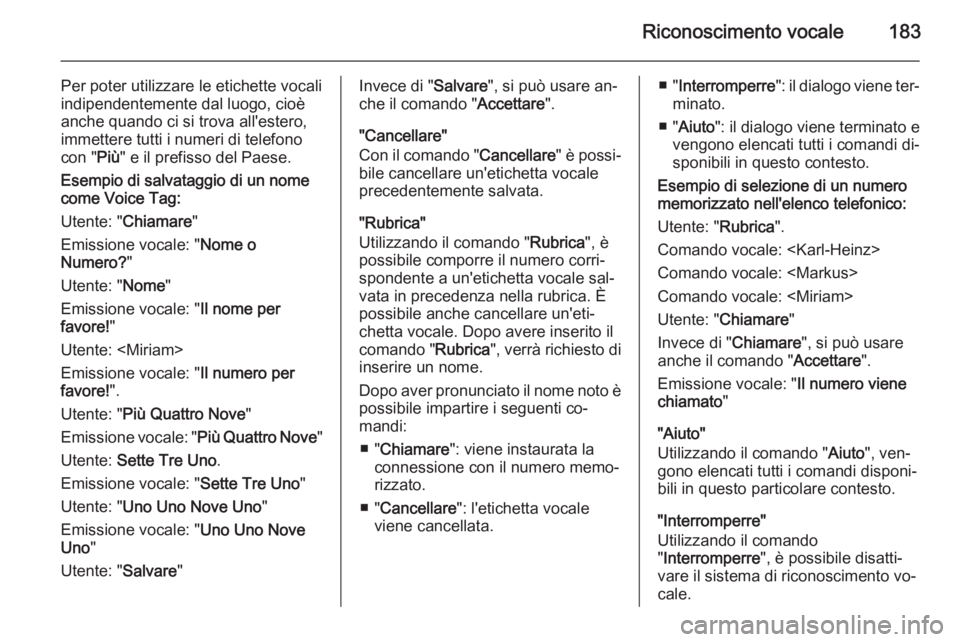 OPEL ZAFIRA B 2014.5  Manuale del sistema Infotainment (in Italian) Riconoscimento vocale183
Per poter utilizzare le etichette vocali
indipendentemente dal luogo, cioè
anche quando ci si trova all'estero,
immettere tutti i numeri di telefono
con " Più" e