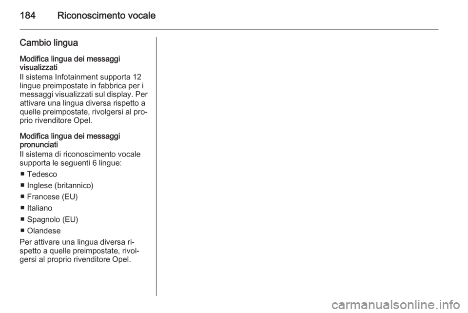 OPEL ZAFIRA B 2014.5  Manuale del sistema Infotainment (in Italian) 184Riconoscimento vocale
Cambio linguaModifica lingua dei messaggi
visualizzati
Il sistema Infotainment supporta 12
lingue preimpostate in fabbrica per i
messaggi visualizzati sul display. Per attivar