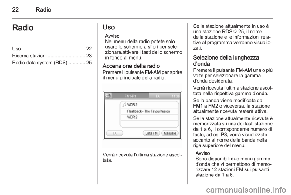 OPEL ZAFIRA B 2014.5  Manuale del sistema Infotainment (in Italian) 22RadioRadioUso.............................................. 22
Ricerca stazioni ........................... 23
Radio data system (RDS) ............25Uso
Avviso
Nei menu della radio potete solo
usare