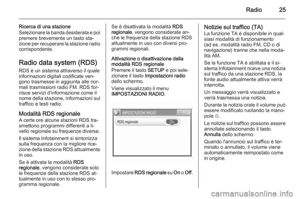 OPEL ZAFIRA B 2014.5  Manuale del sistema Infotainment (in Italian) Radio25
Ricerca di una stazione
Selezionare la banda desiderata e poi
premere brevemente un tasto sta‐
zione per recuperare la stazione radio corrispondente.
Radio data system (RDS)
RDS è un sistem