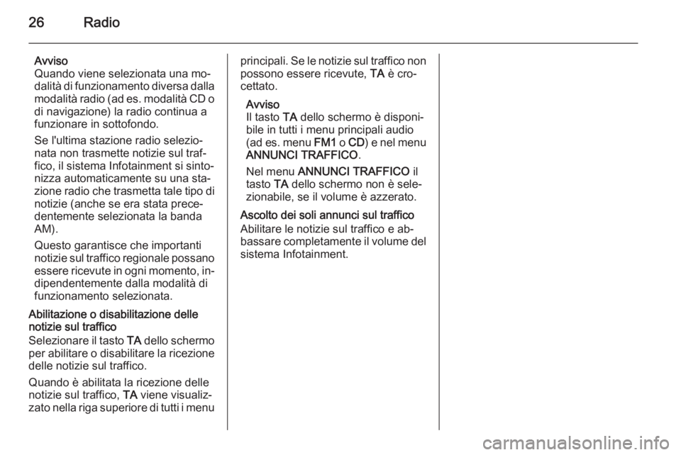 OPEL ZAFIRA B 2014.5  Manuale del sistema Infotainment (in Italian) 26Radio
Avviso
Quando viene selezionata una mo‐
dalità di funzionamento diversa dalla
modalità radio (ad es. modalità CD o
di navigazione) la radio continua a
funzionare in sottofondo.
Se l'u