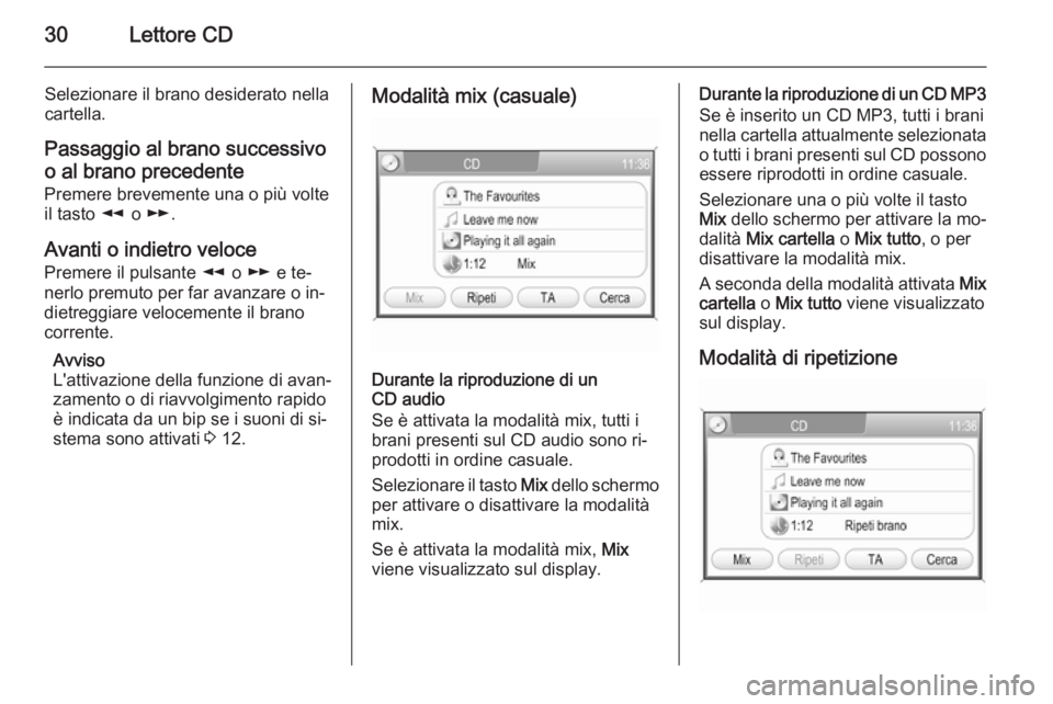 OPEL ZAFIRA B 2014.5  Manuale del sistema Infotainment (in Italian) 30Lettore CD
Selezionare il brano desiderato nella
cartella.
Passaggio al brano successivo
o al brano precedente
Premere brevemente una o più volte
il tasto  l o m .
Avanti o indietro veloce
Premere 